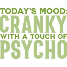 Today's Mood Cranky Psycho