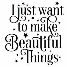 I Just Want To Make Beautiful Things Quote