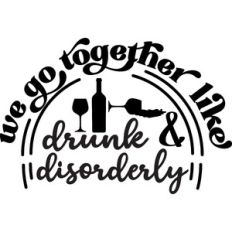 We Go Together Like Drunk And Disorderly