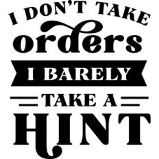 I Don't Take Order I Barely Take A Hint