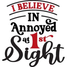 I Belive in annoyed at 1st sight