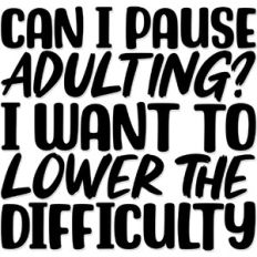 can I pause adulting? I want to lower the difficulty