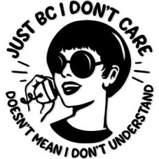 Just bc I don't care doesn't mean I don't understand