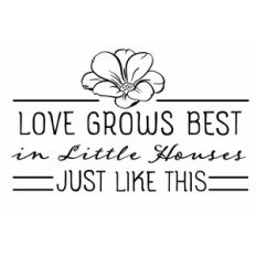 Love Grows Best in Little Houses Just like this