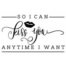 So I can kiss you anytime I want