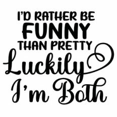 I'd Rather Be Funny Than Pretty Luckily I'm Both Quote