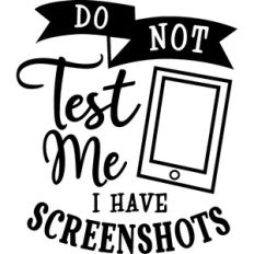 Do Not Test Me I Have Screenshots