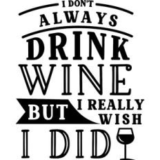Don't Always Drink Wine But I Wish I did