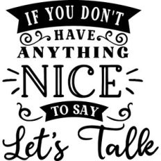 If You Don't Have Anything Nice To Say Let's Talk
