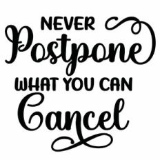 Never Postpone What You Can Cancel Quote