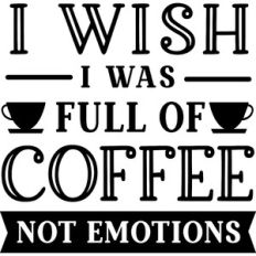 Wish Full of Coffee Not Emotions