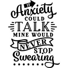 If Anxiety Could Talk Mine Would Never Stop Swearing
