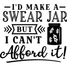 I'd Make A Swear Jar But I can't Afford It