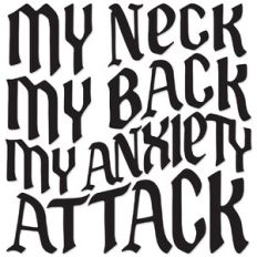 My neck, my back, my anxiety attack