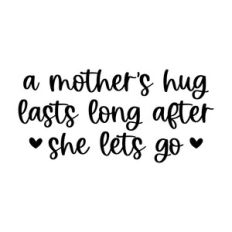 a mother's hug lasts long after she lets go