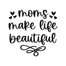 moms make life beautiful