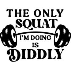 Only Squat I'm Doing Is Diddly