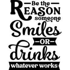 Be Reason Someone Smiles or Drinks