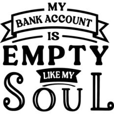 My Bank Account Empty Like My Soul