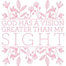 god has a vision greater than my sight
