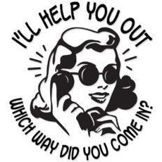 I'll help you out. Which way did you come in?