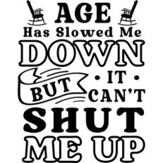Age Slowed Me Down But Can't Shut Me Up