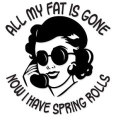 All my fat is gone, now I have spring rolls
