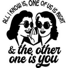 All I know is, one of us is right and the other one is you