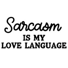 Sarcasm Is My Love Language