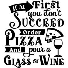 If Don't Succeed order Pizza Pour Glass Wine