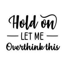 Hold on, Let me overthink this