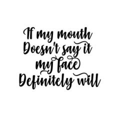If my mouth doesn't say it, my face definitely will