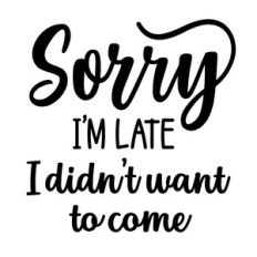 Sorry i'm late, I didn't want to come
