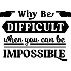 Why Be Difficult When You Can Be Impossible