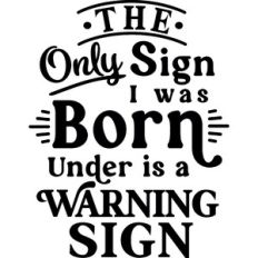Only Sign I Was Born Under is A Warning Sign
