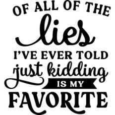 Of All The Lies I've Ever Told Just Kidding Is My Favorite