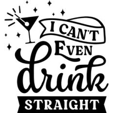 I can't Even Drink Straight
