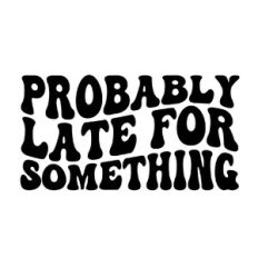 Probably late for something