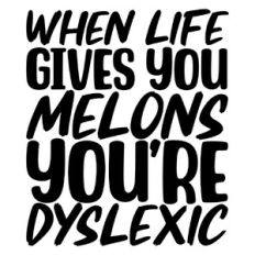 When life gives you melons you're dyslexic