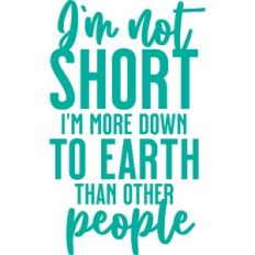 i'm not short i'm more down to earth than other people