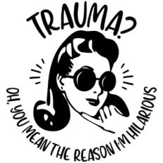 Trauma? Oh you mean the reason I'm hilarious