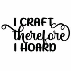 I Craft Therefore I Hoard Quote