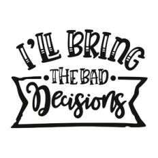 I'll Bring the Bad Decisions