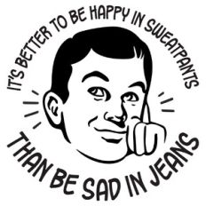 It's better to be happy in sweatpants than sad in jeans
