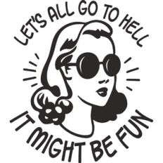 Let's all go to hell it might be fun