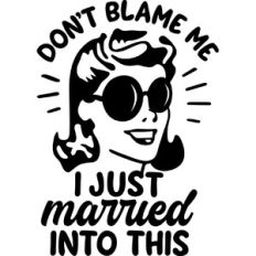 Don't blame me I just married into this