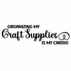 Organizing My Craft Supplies Is My Cardio Quote
