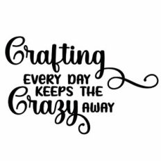 Crafting Every Day Keeps The Crazy Away Quote