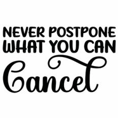 Never Postpone What You Can Cancel Quote