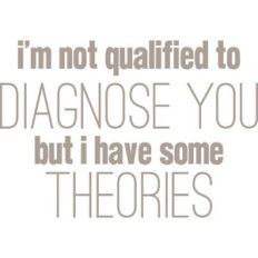i'm not qualified to diagnose you